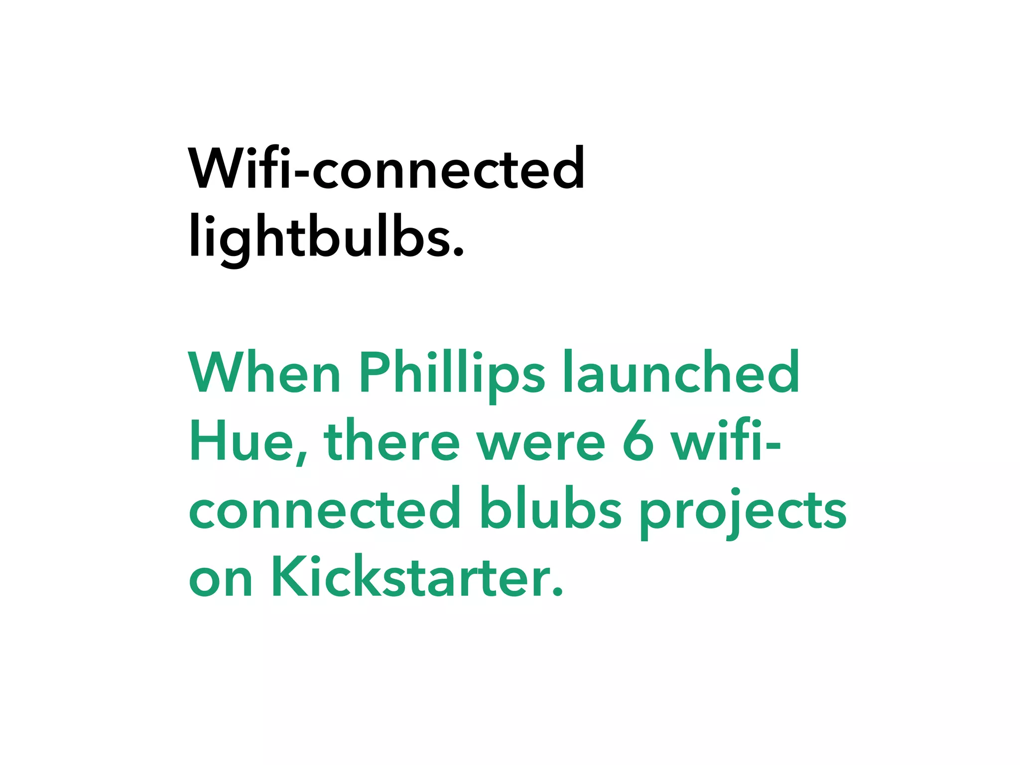 Wifi-connected
lightbulbs.
When Phillips launched
Hue, there were 6 wificonnected blubs projects
on Kickstarter.