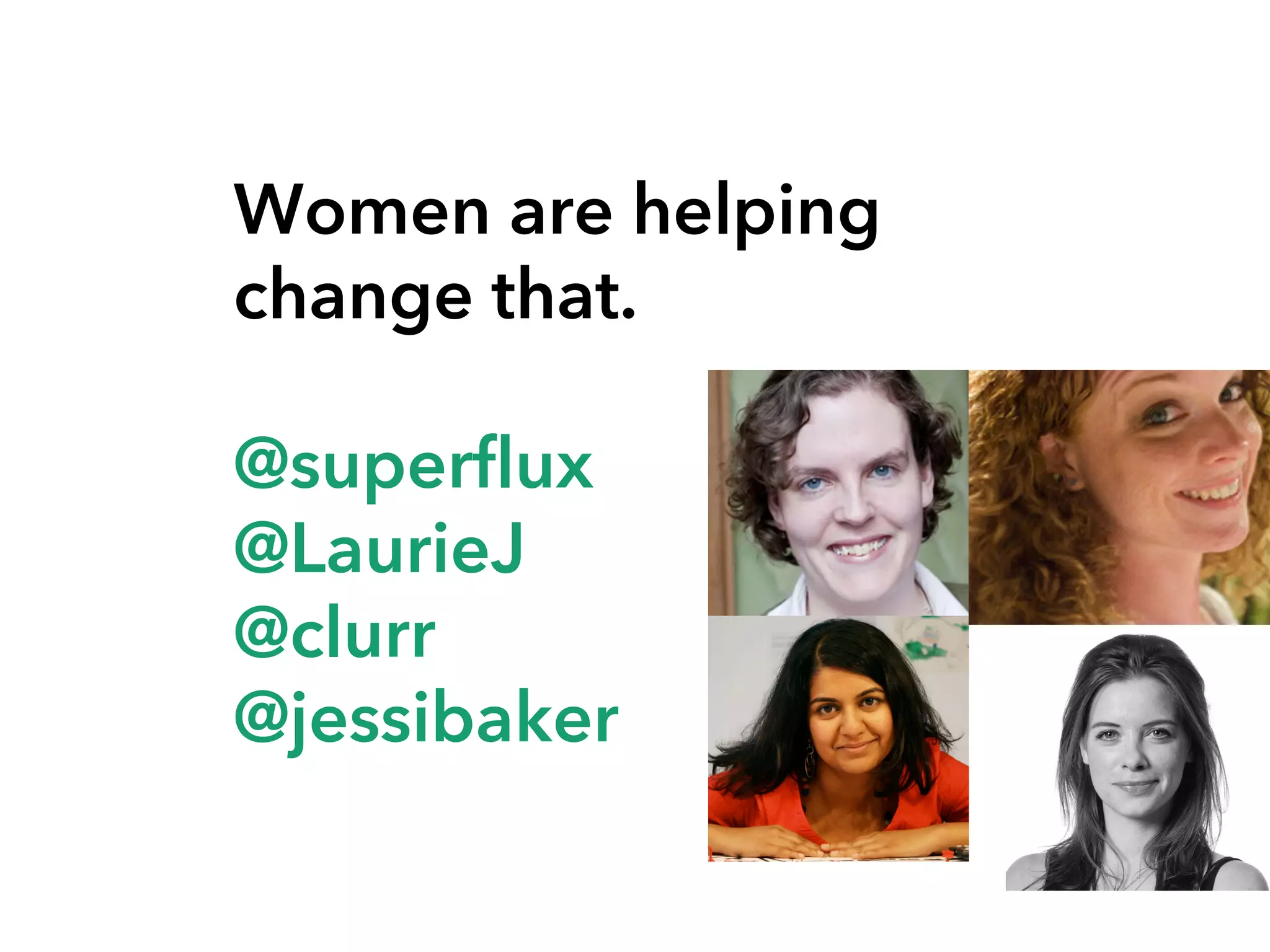 Women are helping
change that.
@superflux
@LaurieJ
@clurr
@jessibaker