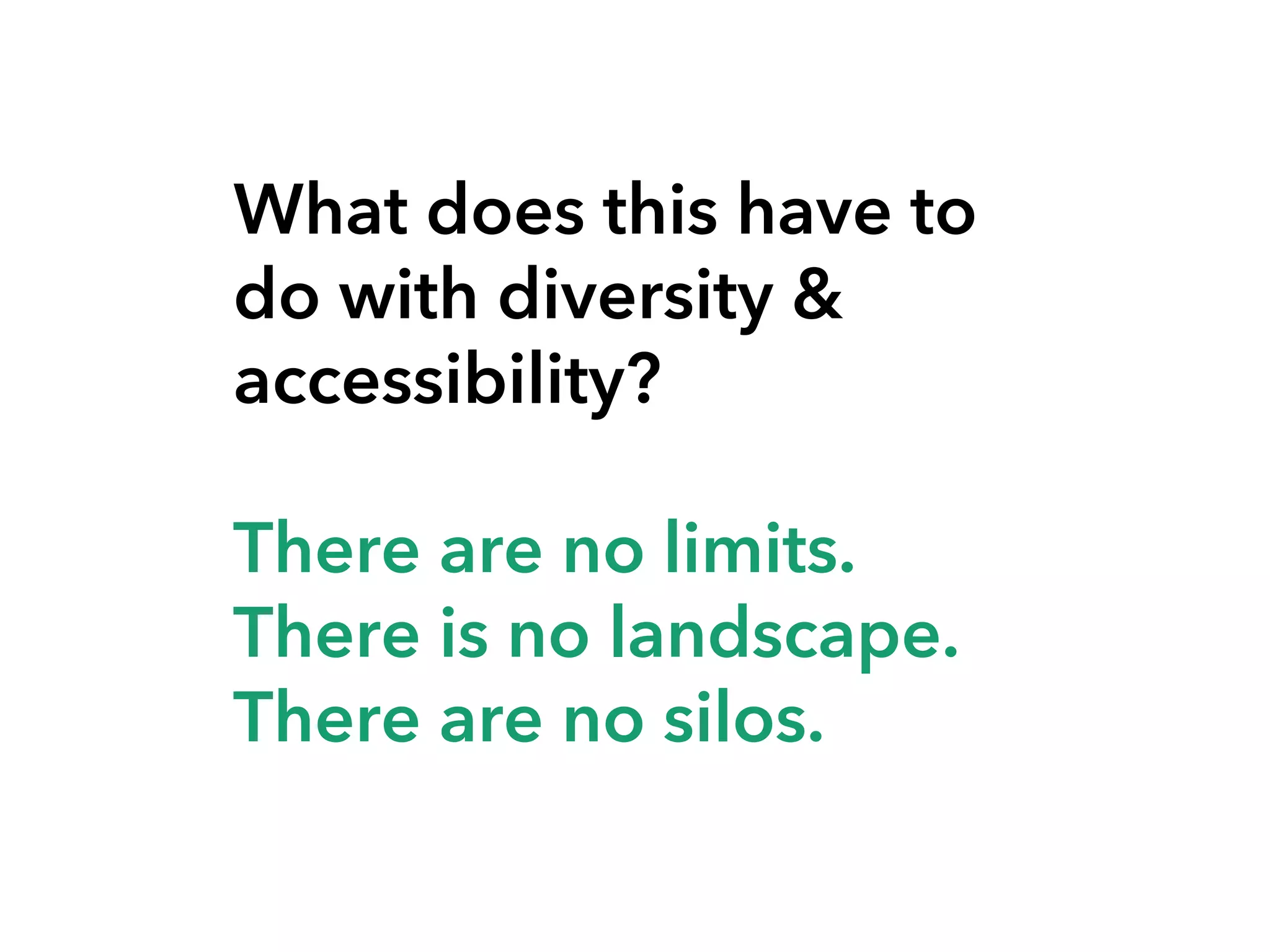 What does this have to
do with diversity &
accessibility?
There are no limits.
There is no landscape.
There are no silos.