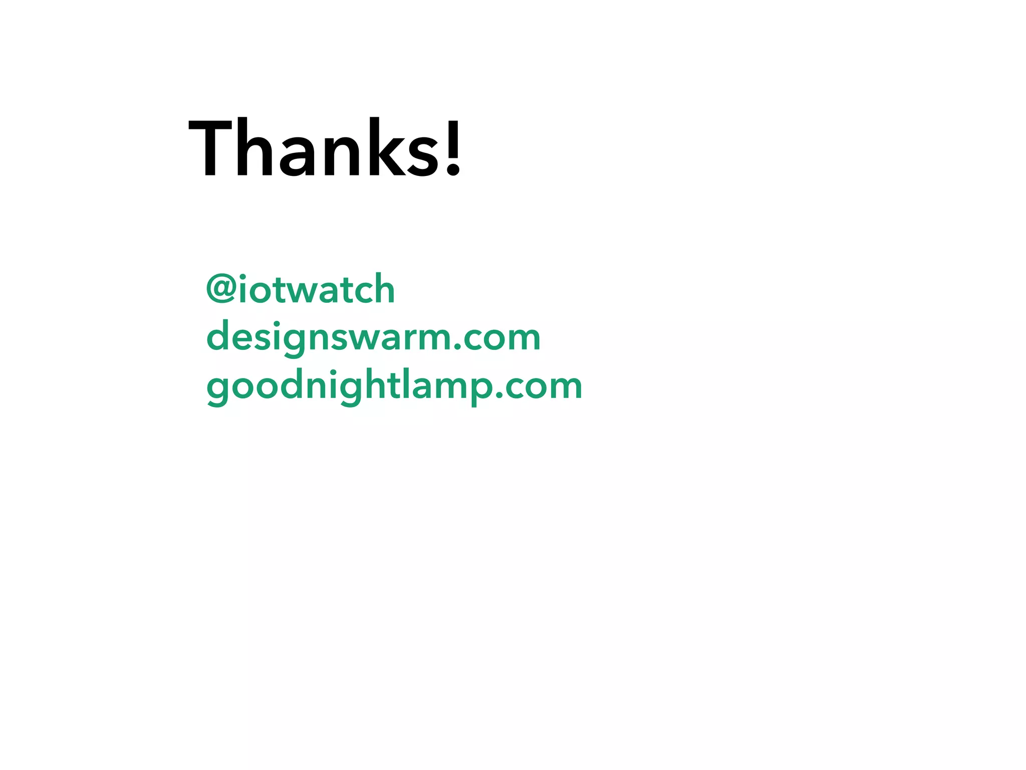 Thanks!
@iotwatch
designswarm.com
goodnightlamp.com