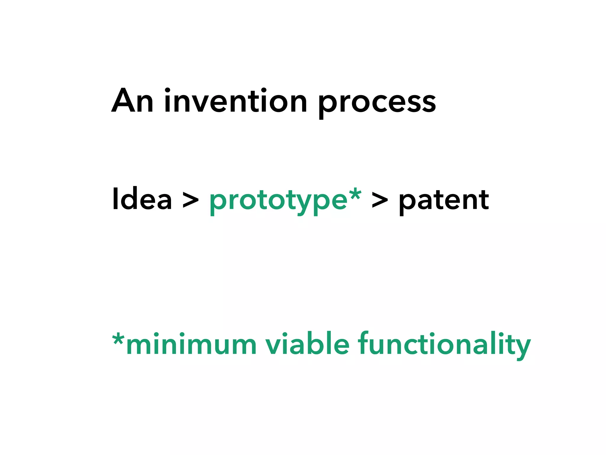 An invention process
Idea > prototype* > patent
*minimum viable functionality