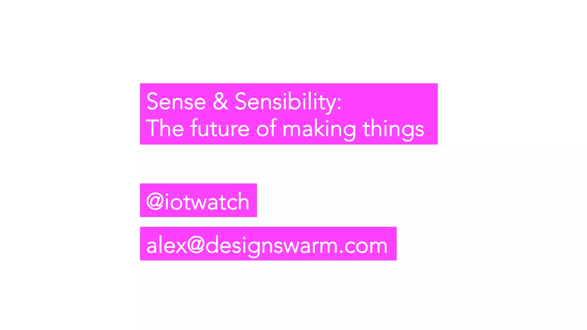 Sense & Sensibility:
The future of making things
@iotwatch
alex@designswarm.com