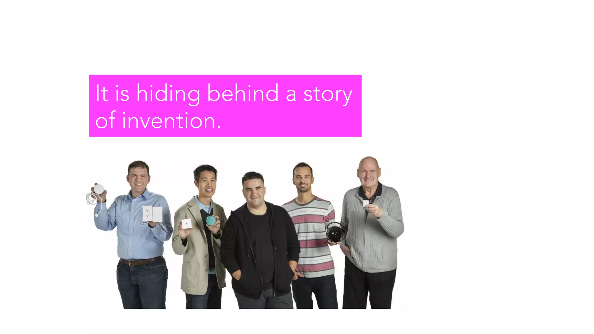 It is hiding behind a story
of invention.