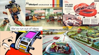 We’ve run out of ideas
 