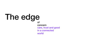 The edgeof
concern
care, trust and good
in a connected
world
 