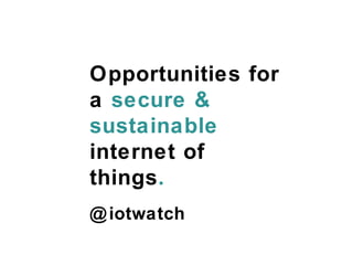 @iotwatch
Opportunities for
a secure &
sustainable
internet of
things.
 