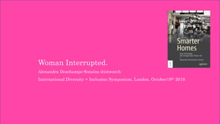 Woman Interrupted.
Alexandra Deschamps-Sonsino @iotwatch
International Diversity + Inclusion Symposium, London. October19th 2019
 