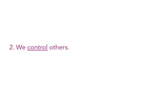 2. We control others.
 