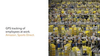 GPS tracking of
employees at work.
Amazon, Sports Direct.
 