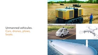 Unmanned vehicules.
Cars, drones, plows,
boats.
 