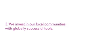 3. We invest in our local communities
with globally successful tools.
 