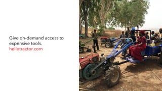Give on-demand access to
expensive tools.
hellotractor.com
 