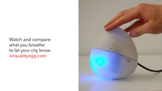 Watch and compare
what you breathe
to let your city know.
airqualityegg.com
 