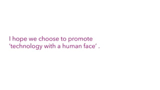 I hope we choose to promote
‘technology with a human face’ .
 