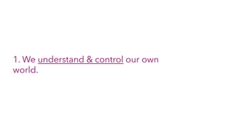 1. We understand & control our own
world.
 
