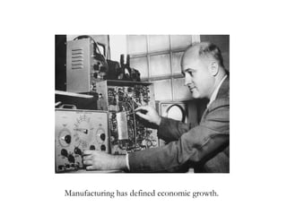 Manufacturing has defined economic growth. 
