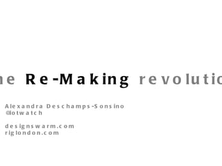 The  Re-Making  revolution Alexandra Deschamps-Sonsino @iotwatch designswarm.com riglondon.com 