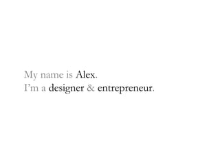 My name is  Alex . I’m a  designer  &  entrepreneur . 