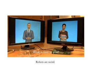 Robots are weird. 