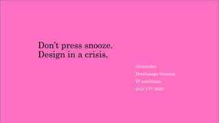 Don’t press snooze.
Design in a crisis.
Alexandra
Deschamps-Sonsino
IF exhibition
July 17th 2020
 