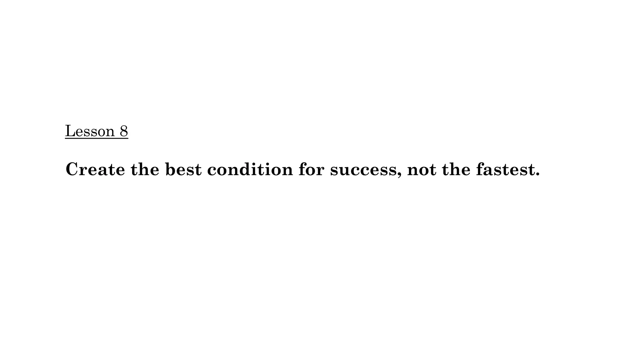 Lesson 8
Create the best condition for success, not the fastest.
 