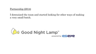 Partnership (2014)
I downsized the team and started looking for other ways of making
a very small batch.
 