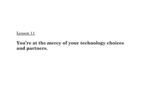 Lesson 11
You’re at the mercy of your technology choices
and partners.
 