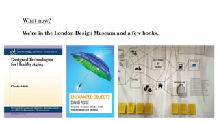 What now?
We’re in the London Design Museum and a few books.
 