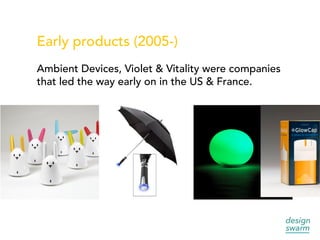 Early products (2005-)
Ambient Devices, Violet & Vitality were companies
that led the way early on in the US & France.
 
