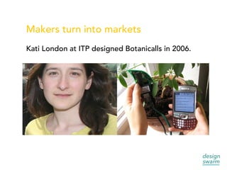 Makers turn into markets
Kati London at ITP designed Botanicalls in 2006.
 
