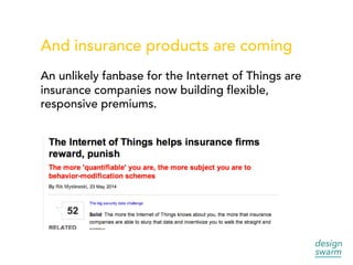 And insurance products are coming
An unlikely fanbase for the Internet of Things are
insurance companies now building flexible,
responsive premiums.
 