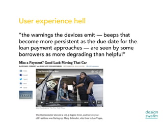 User experience hell
“the warnings the devices emit — beeps that
become more persistent as the due date for the
loan payment approaches — are seen by some
borrowers as more degrading than helpful”
 