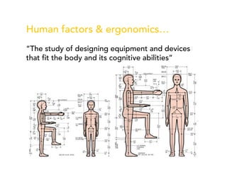 Human factors & ergonomics…
“The study of designing equipment and devices
that fit the body and its cognitive abilities”
 