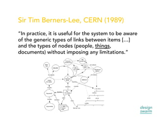 Sir Tim Berners-Lee, CERN (1989)
“In practice, it is useful for the system to be aware
of the generic types of links between items […]
and the types of nodes (people, things,
documents) without imposing any limitations.”
 