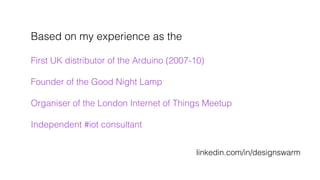 Based on my experience as the !
!
First UK distributor of the Arduino (2007-10)!
!
Founder of the Good Night Lamp !
!
Orga...