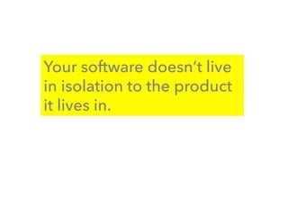 Your software doesn’t live
in isolation to the product
it lives in.
 