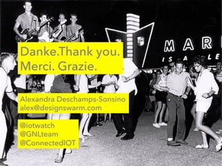 Danke.Thank you.
Merci. Grazie.
@iotwatch
@GNLteam
@ConnectedIOT
Alexandra Deschamps-Sonsino
alex@designswarm.com
 
