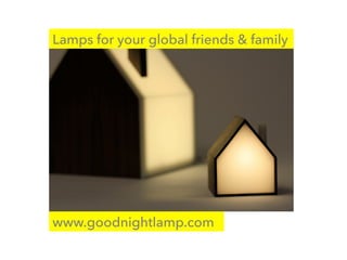 Lamps for your global friends & family
www.goodnightlamp.com
 