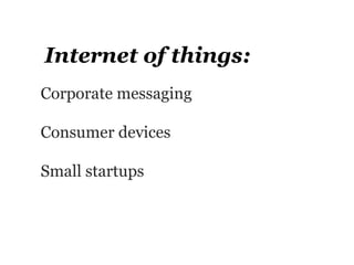 Internet of things:
Corporate messaging

Consumer devices

Small startups
 