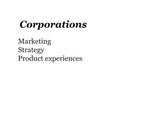 Corporations
Marketing
Strategy
Product experiences
 
