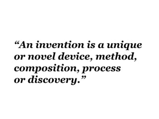 “An invention is a unique
or novel device, method,
composition, process
or discovery.”
 