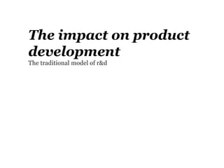The impact on product
development
The traditional model of r&d
 