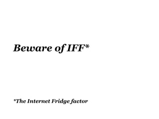 Beware of IFF*




*The Internet Fridge factor
 