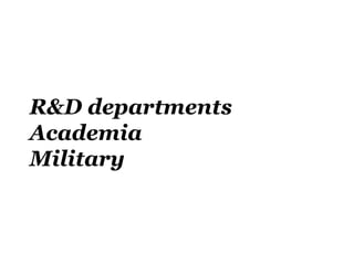 R&D departments
Academia
Military
 