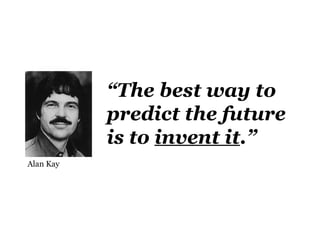 “The best way to
           predict the future
           is to invent it.”
Alan Kay
 