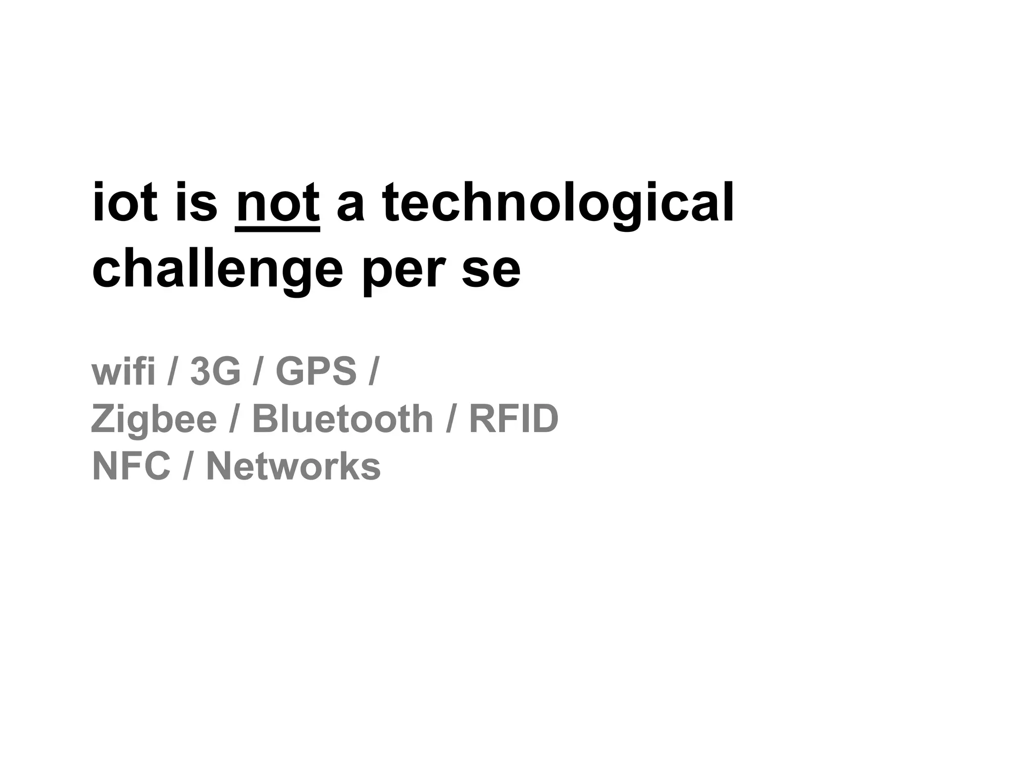iot is not a technological
challenge per se
wifi / 3G / GPS /
Zigbee / Bluetooth / RFID
NFC / Networks