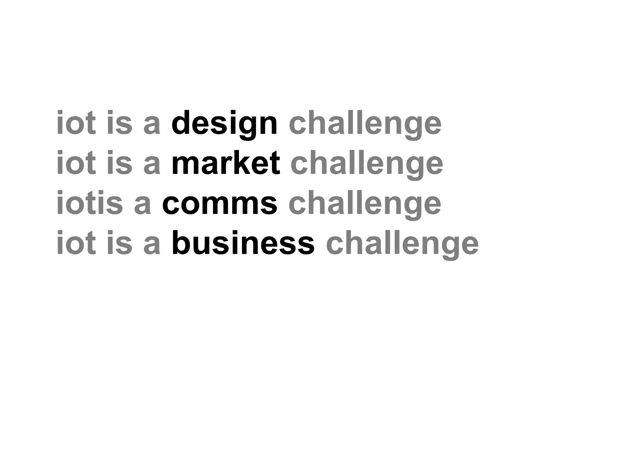 iot is a design challenge
iot is a market challenge
iotis a comms challenge
iot is a business challenge