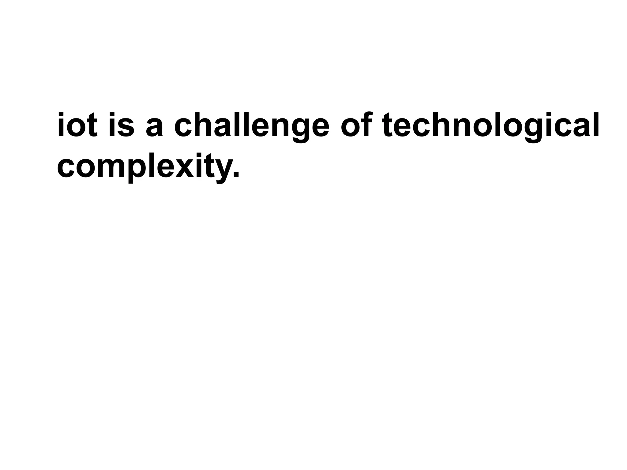 iot is a challenge of technological
complexity.