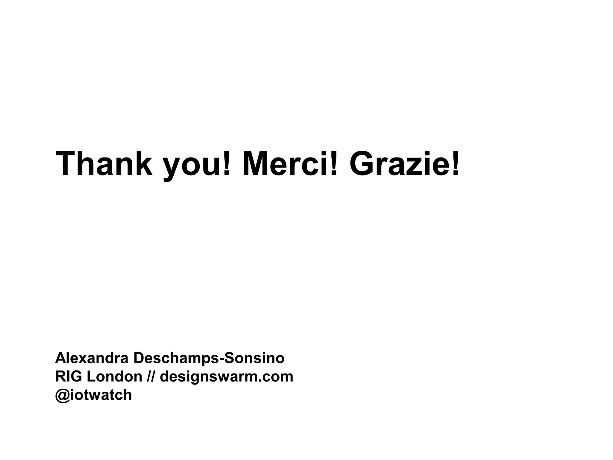 Thank you! Merci! Grazie!
Alexandra Deschamps-Sonsino
RIG London // designswarm.com
@iotwatch