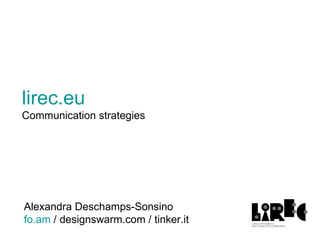 lirec.eu Communication strategies Alexandra Deschamps-Sonsino fo.am  / designswarm.com / tinker.it 